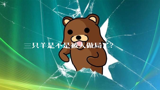 三只羊是不是被人做局了？