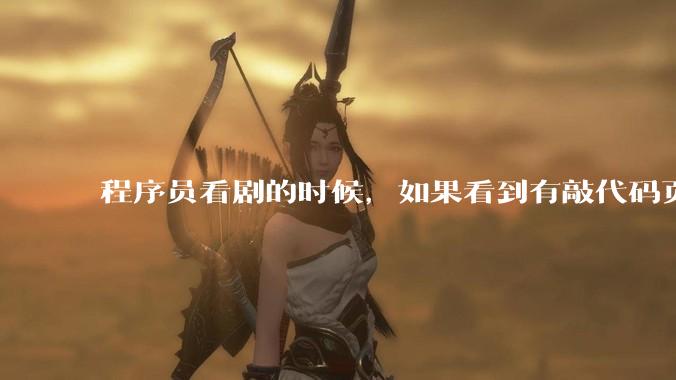 程序员看剧的时候，如果看到有敲代码页面，会暂停看代码吗？