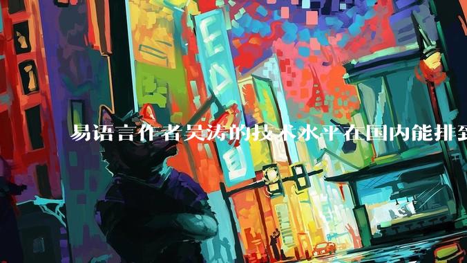 易语言作者吴涛的技术水平在国内能排到什么级别？