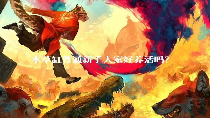 水草缸普通新手人家好养活吗？