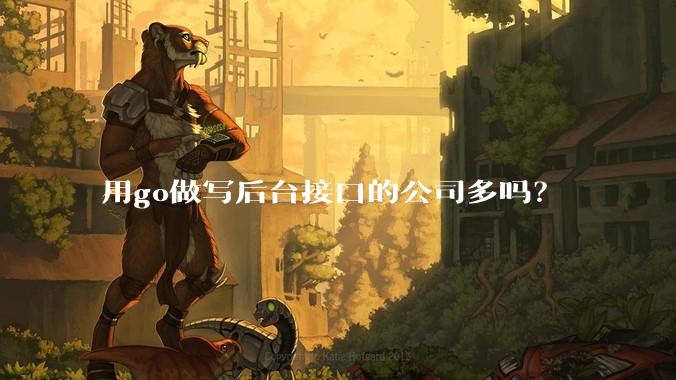 用go做写后台接口的公司多吗？