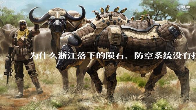 为什么浙江落下的陨石，防空系统没有拦截，它和导弹有什么不同？