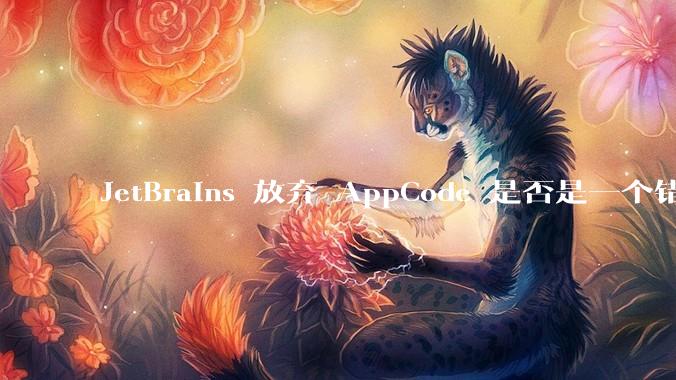 JetBrains 放弃 AppCode 是否是一个错误决定？