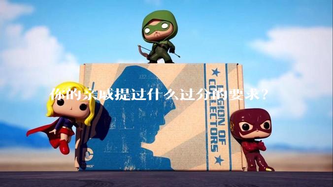 你的亲戚提过什么过分的要求？