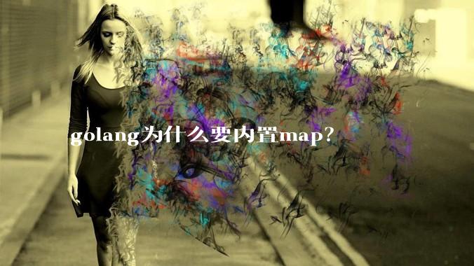 golang为什么要内置map？