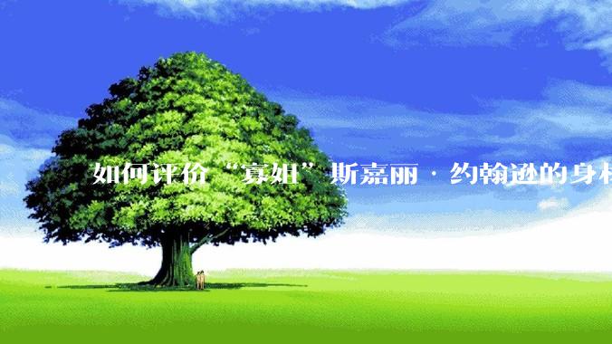 如何评价“寡姐”斯嘉丽·约翰逊的身材？