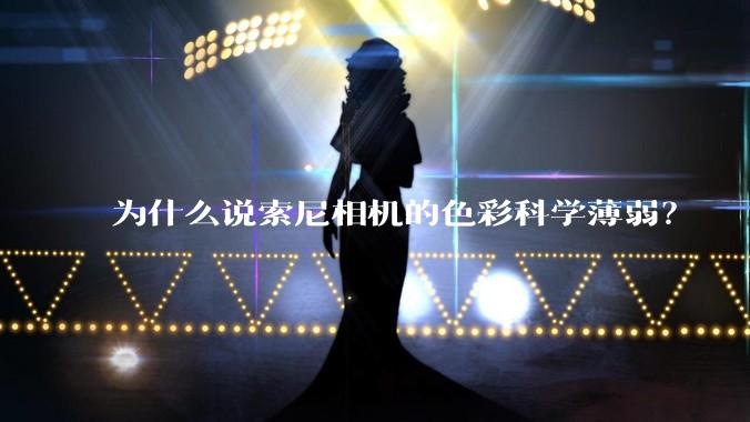 为什么说索尼相机的色彩科学薄弱？
