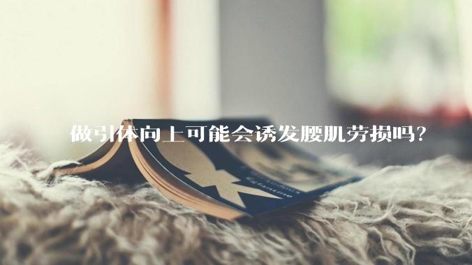 做引体向上可能会诱发腰肌劳损吗？