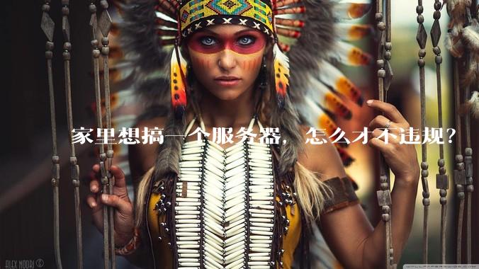 家里想搞一个服务器，怎么才不违规？