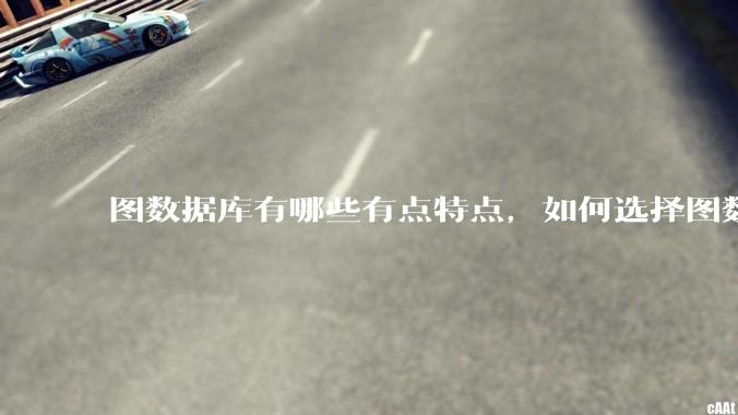 图数据库有哪些有点特点，如何选择图数据库？